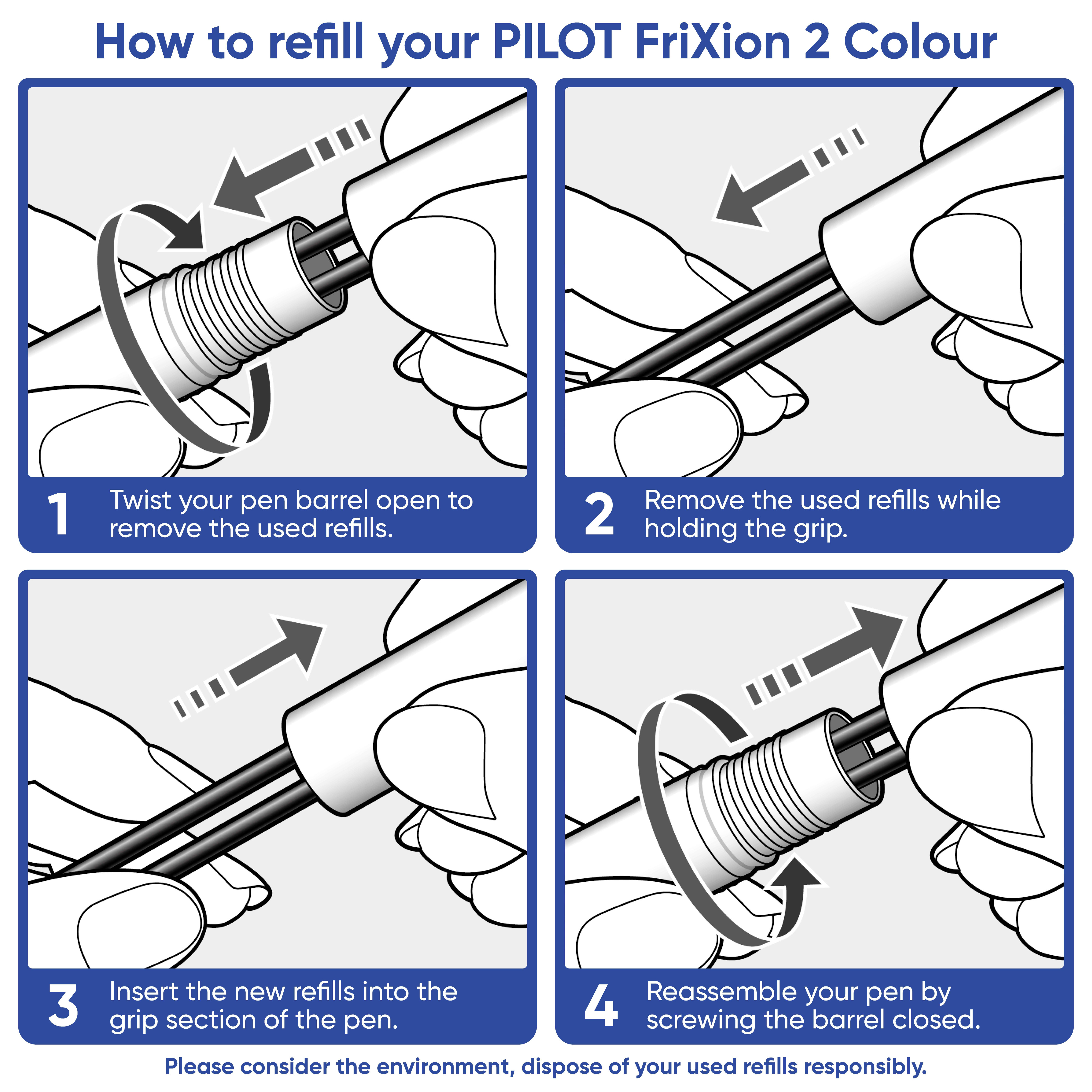 A diagram of how to refill your PILOT FriXion 2 Colour pen. Step 1: Twist your pen barrel open to remove used refills. Step 2: Remove the used refills while holding the grip. Step 3: Insert new refills into the grip section of the pen. Step 4: Reassemble the pen by screwing the barrel closed. Below is a reminder: 'Please consider the environment, dispose of your used refills responsibly.